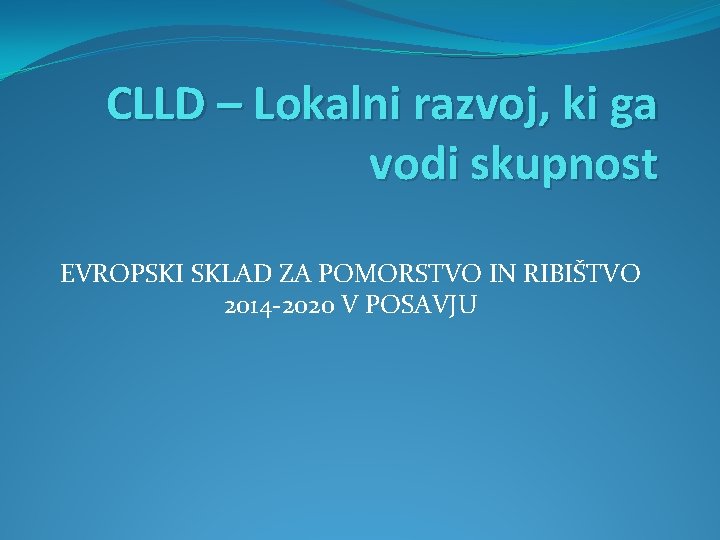 CLLD – Lokalni razvoj, ki ga vodi skupnost EVROPSKI SKLAD ZA POMORSTVO IN RIBIŠTVO