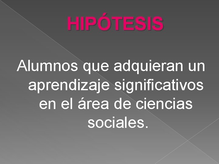 HIPÓTESIS Alumnos que adquieran un aprendizaje significativos en el área de ciencias sociales. 