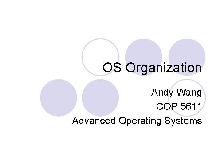 OS Organization Andy Wang COP 5611 Advanced Operating Systems 