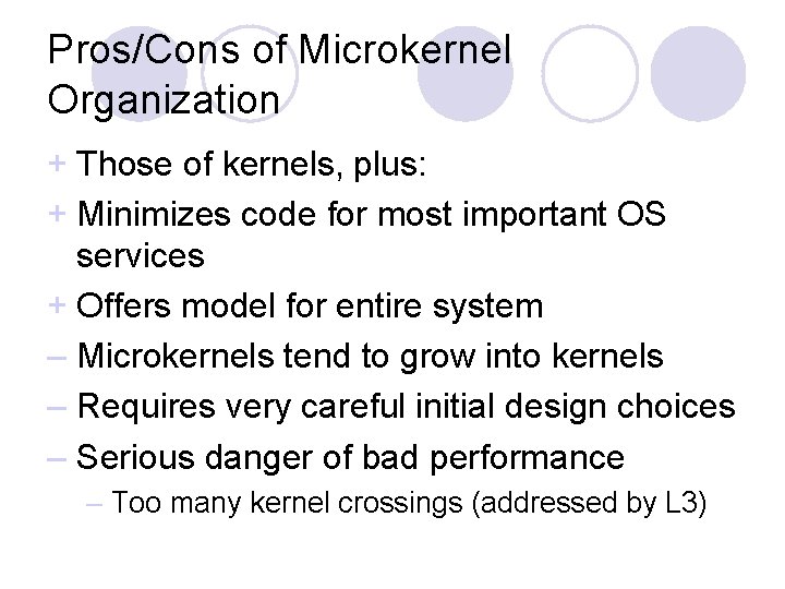 Pros/Cons of Microkernel Organization + Those of kernels, plus: + Minimizes code for most