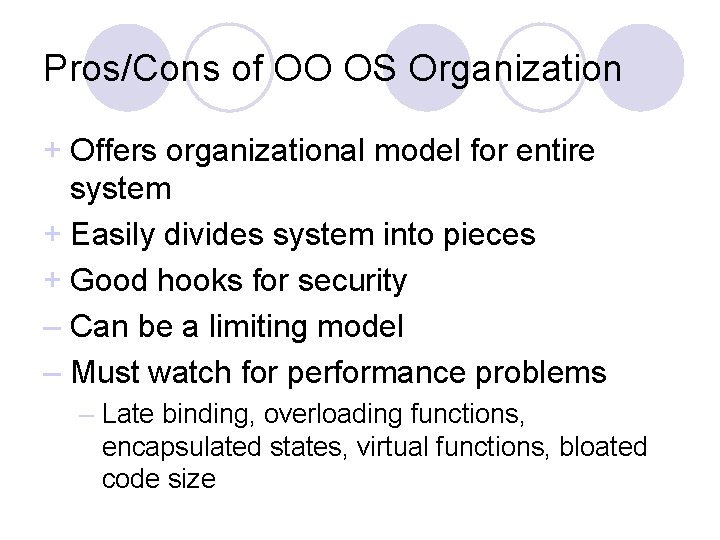 Pros/Cons of OO OS Organization + Offers organizational model for entire system + Easily