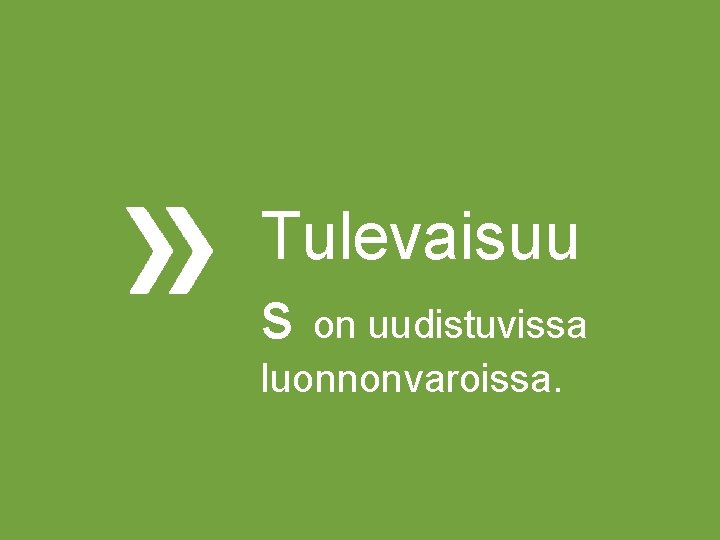 Tulevaisuu s on uudistuvissa luonnonvaroissa. Tulevaisuu s on uudistuvissa luonnonvaroissa.