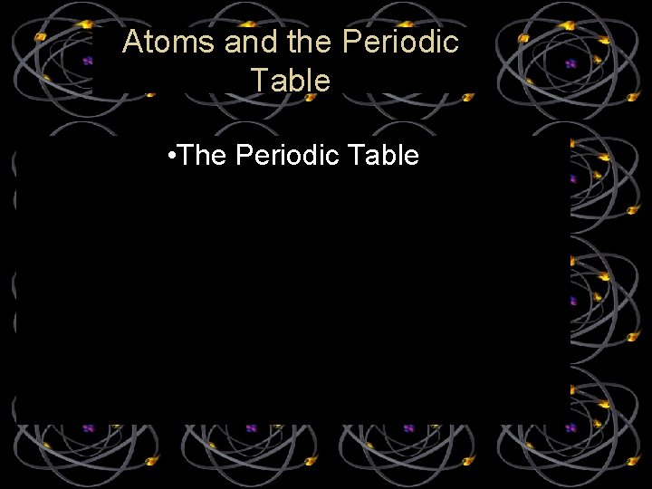 Atoms and the Periodic Table • The Periodic Table 