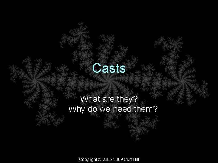 Casts What are they? Why do we need them? Copyright © 2005 -2009 Curt