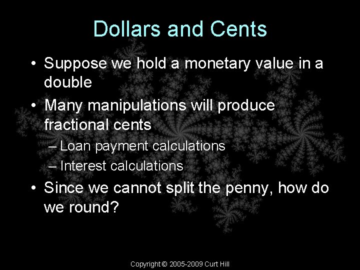 Dollars and Cents • Suppose we hold a monetary value in a double •