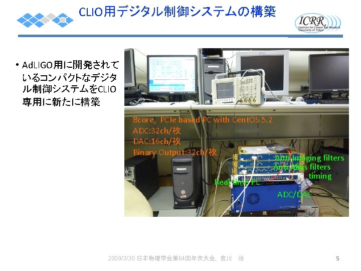 CLIO用デジタル制御システムの構築 • Ad. LIGO用に開発されて いるコンパクトなデジタ ル制御システムをCLIO 専用に新たに構築 8 core, PCIe based PC with Cent.