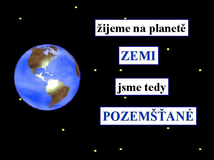 žijeme na planetě ZEMI jsme tedy POZEMŠŤANÉ 