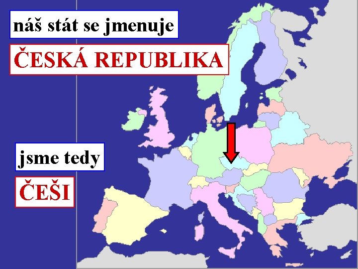 náš stát se jmenuje ČESKÁ REPUBLIKA jsme tedy ČEŠI 