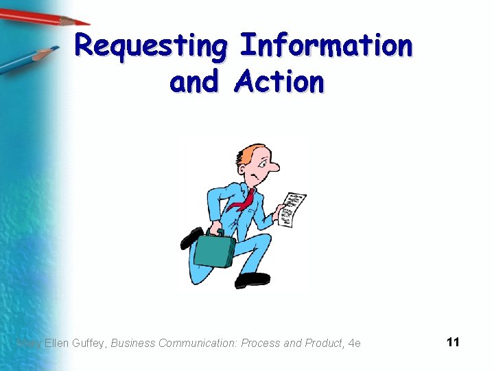Requesting Information and Action Mary Ellen Guffey, Business Communication: Process and Product, 4 e