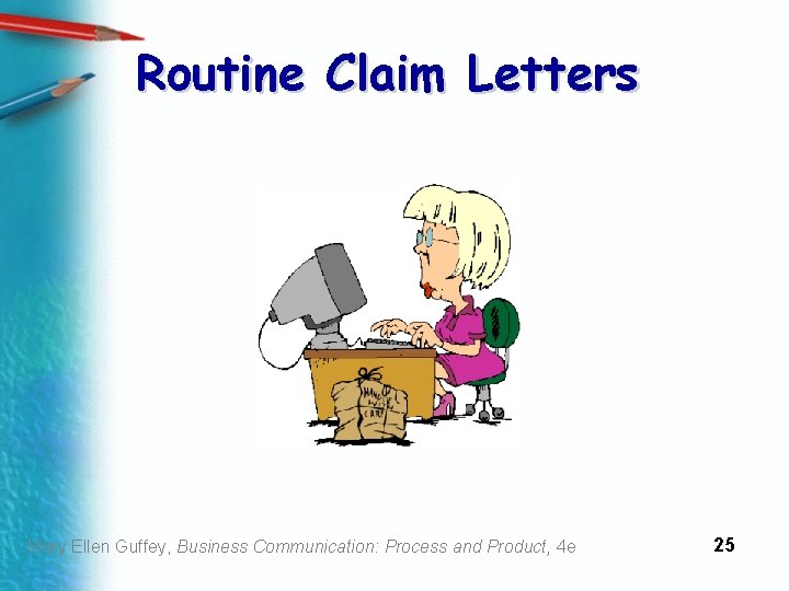 Routine Claim Letters Mary Ellen Guffey, Business Communication: Process and Product, 4 e 25