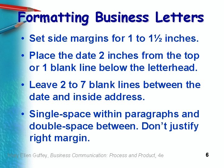 Formatting Business Letters • Set side margins for 1 to 1½ inches. • Place