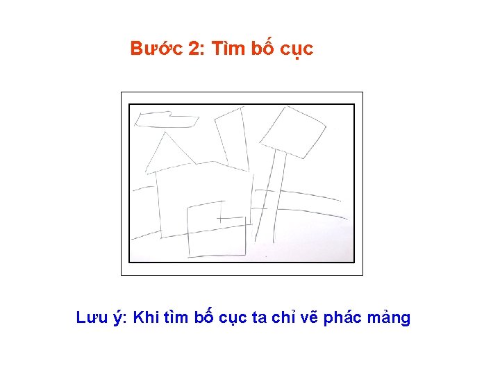 Bước 2: Tìm bố cục Lưu ý: Khi tìm bố cục ta chỉ vẽ