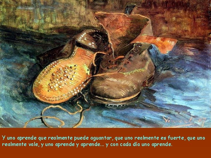 Y uno aprende que realmente puede aguantar, que uno realmente es fuerte, que uno