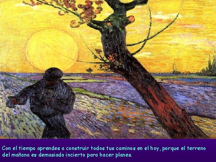 Con el tiempo aprendes a construir todos tus caminos en el hoy, porque el