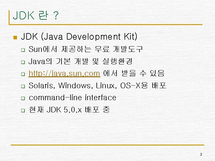 JDK 란 ? n JDK (Java Development Kit) q Sun에서 제공하는 무료 개발도구 q