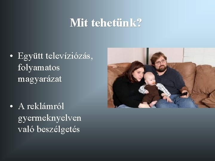 Mit tehetünk? • Együtt televíziózás, folyamatos magyarázat • A reklámról gyermeknyelven való beszélgetés Mit tehetünk? • Együtt televíziózás, folyamatos magyarázat • A reklámról gyermeknyelven való beszélgetés