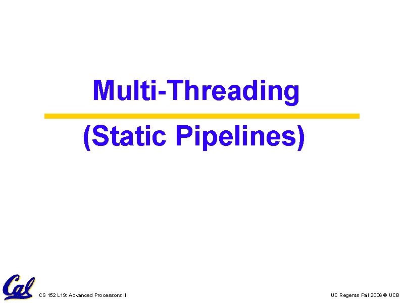 Multi-Threading (Static Pipelines) CS 152 L 19: Advanced Processors III UC Regents Fall 2006