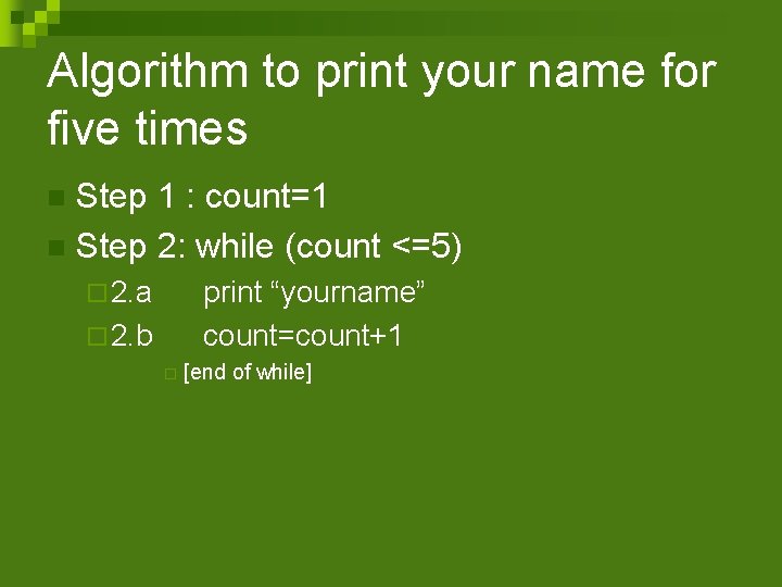 Algorithm to print your name for five times Step 1 : count=1 n Step