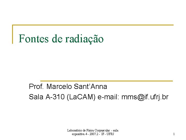 Fontes de radiação Prof. Marcelo Sant’Anna Sala A-310 (La. CAM) e-mail: mms@if. ufrj. br