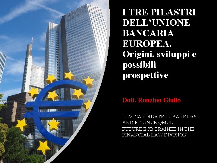 I TRE PILASTRI DELL’UNIONE BANCARIA EUROPEA. Origini, sviluppi e possibili prospettive Dott. Ronzino Giulio