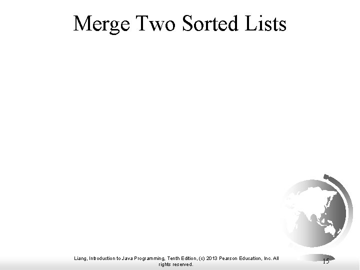 Merge Two Sorted Lists Liang, Introduction to Java Programming, Tenth Edition, (c) 2013 Pearson