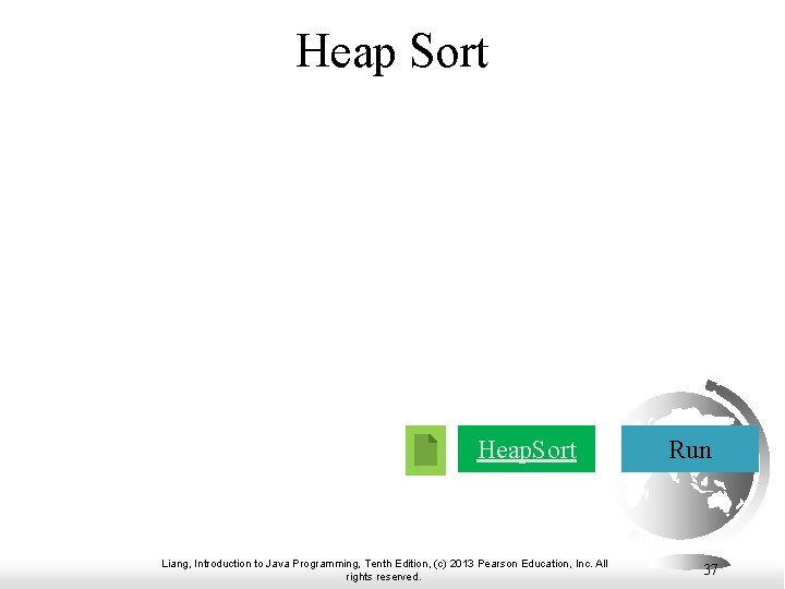 Heap Sort Heap. Sort Liang, Introduction to Java Programming, Tenth Edition, (c) 2013 Pearson