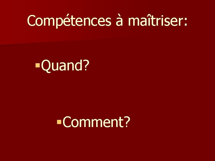 Compétences à maîtriser: §Quand? §Comment? 