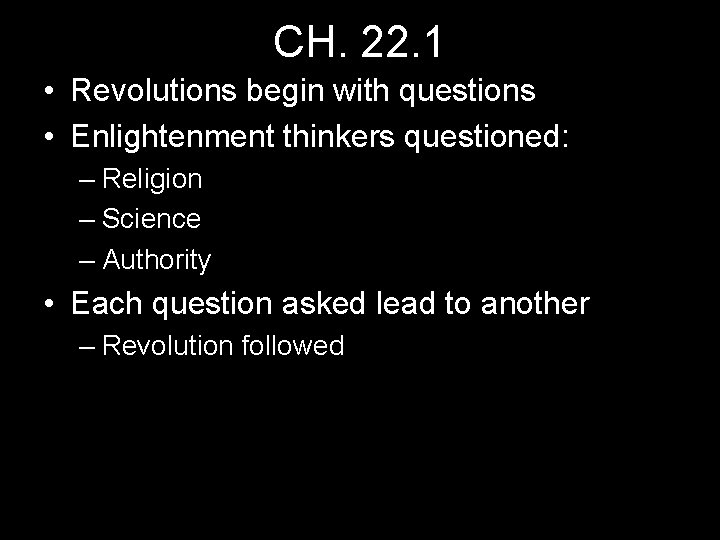 CH. 22. 1 • Revolutions begin with questions • Enlightenment thinkers questioned: – Religion