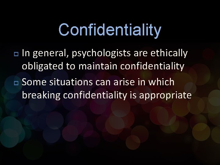 Confidentiality In general, psychologists are ethically obligated to maintain confidentiality p Some situations can