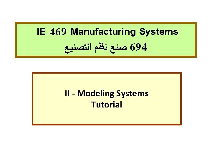 IE 469 Manufacturing Systems ﺼﻨﻊ ﻨﻈﻢ ﺍﻟﺘﺼﻨﻴﻊ 694 II - Modeling Systems Tutorial 