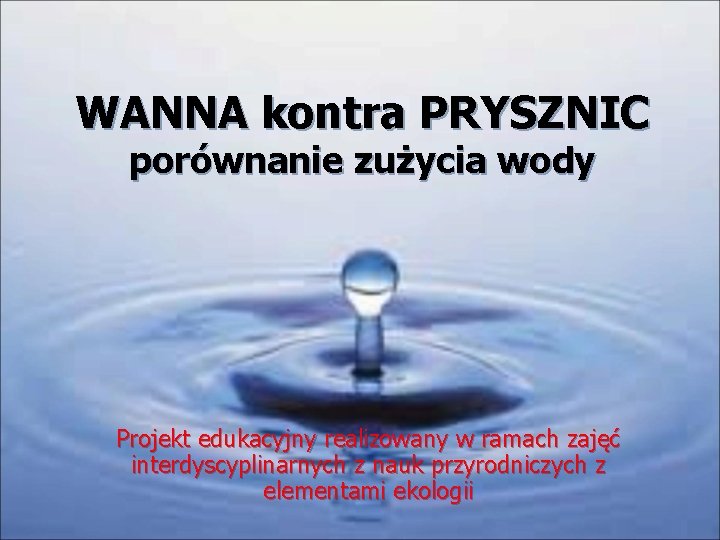 WANNA kontra PRYSZNIC porównanie zużycia wody Projekt edukacyjny realizowany w ramach zajęć interdyscyplinarnych z