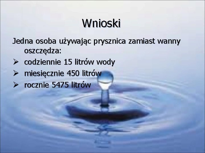 Wnioski Jedna osoba używając prysznica zamiast wanny oszczędza: Ø codziennie 15 litrów wody Ø