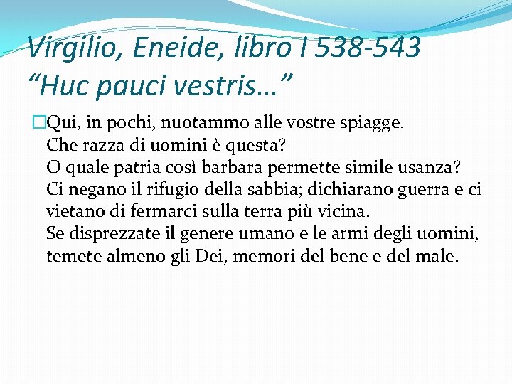 Virgilio, Eneide, libro I 538 -543 “Huc pauci vestris…” �Qui, in pochi, nuotammo alle