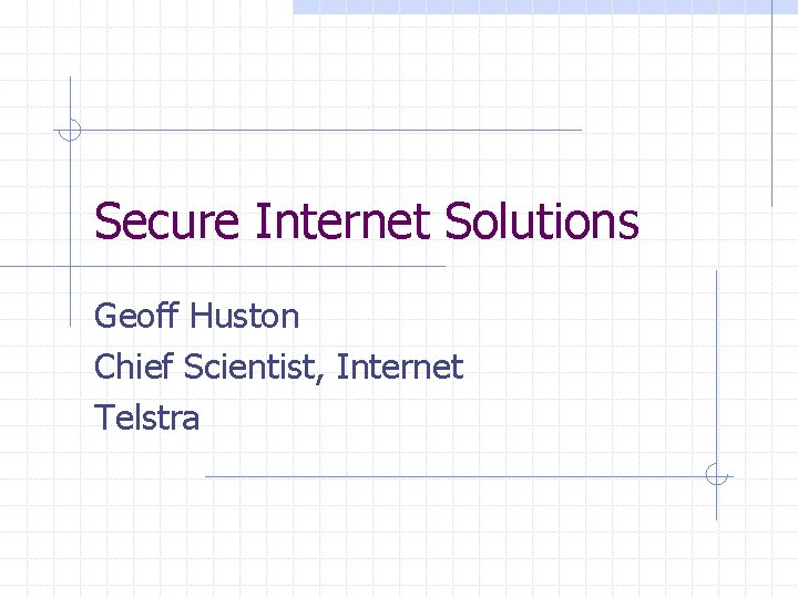 Secure Internet Solutions Geoff Huston Chief Scientist, Internet Telstra 
