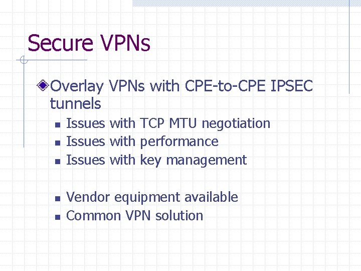 Secure VPNs Overlay VPNs with CPE-to-CPE IPSEC tunnels n n n Issues with TCP