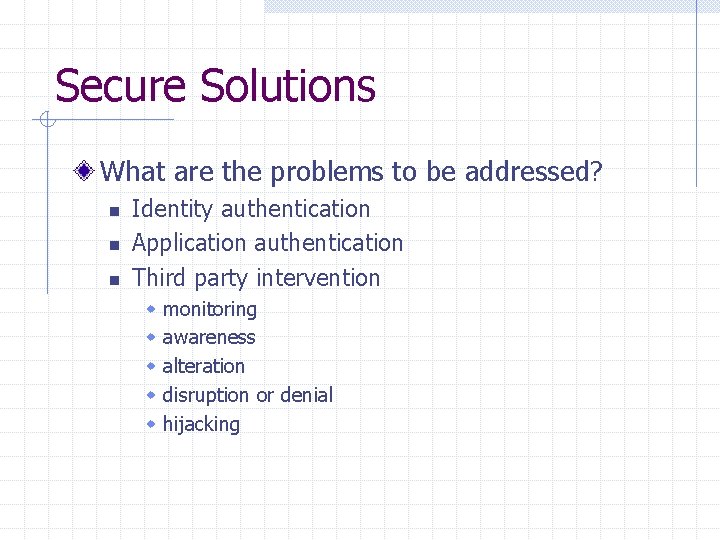 Secure Solutions What are the problems to be addressed? n n n Identity authentication