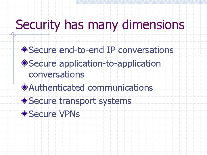 Security has many dimensions Secure end-to-end IP conversations Secure application-to-application conversations Authenticated communications Secure