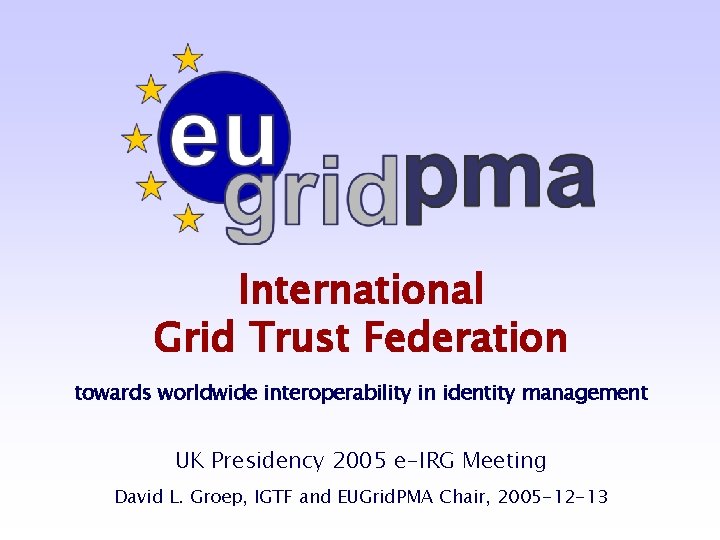 International Grid Trust Federation towards worldwide interoperability in identity management UK Presidency 2005 e-IRG