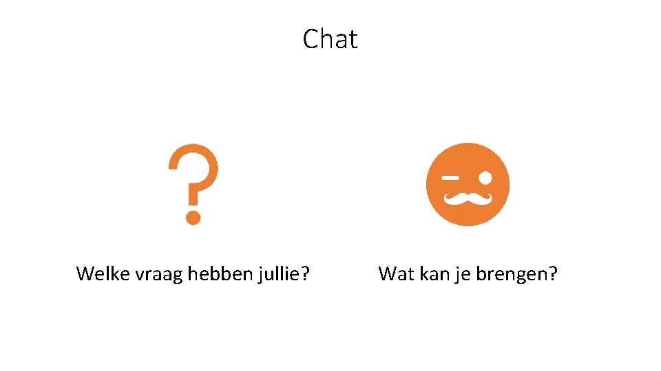 Chat Welke vraag hebben jullie? Wat kan je brengen? 