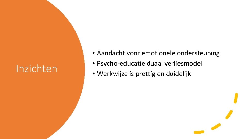 Inzichten • Aandacht voor emotionele ondersteuning • Psycho-educatie duaal verliesmodel • Werkwijze is prettig