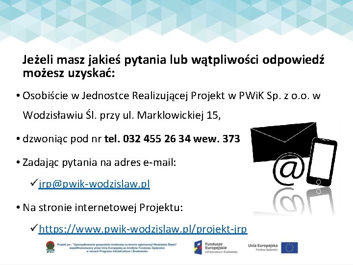 Jeżeli masz jakieś pytania lub wątpliwości odpowiedź możesz uzyskać: • Osobiście w Jednostce Realizującej