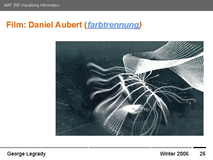 MAT 259 Visualizing Information Film: Daniel Aubert (farbtrennung) Media Arts and Technology Graduate Program MAT 259 Visualizing Information Film: Daniel Aubert (farbtrennung) Media Arts and Technology Graduate Program