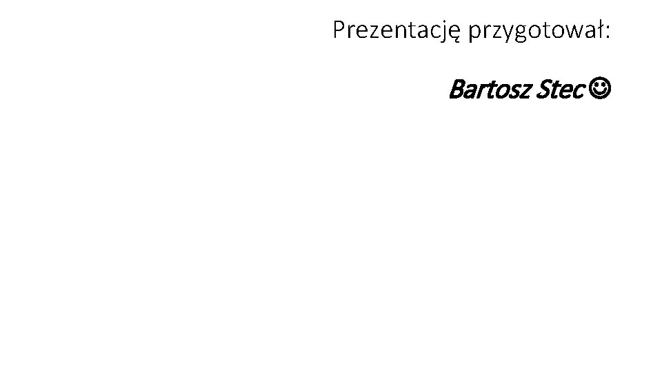 Prezentację przygotował: Bartosz Stec 