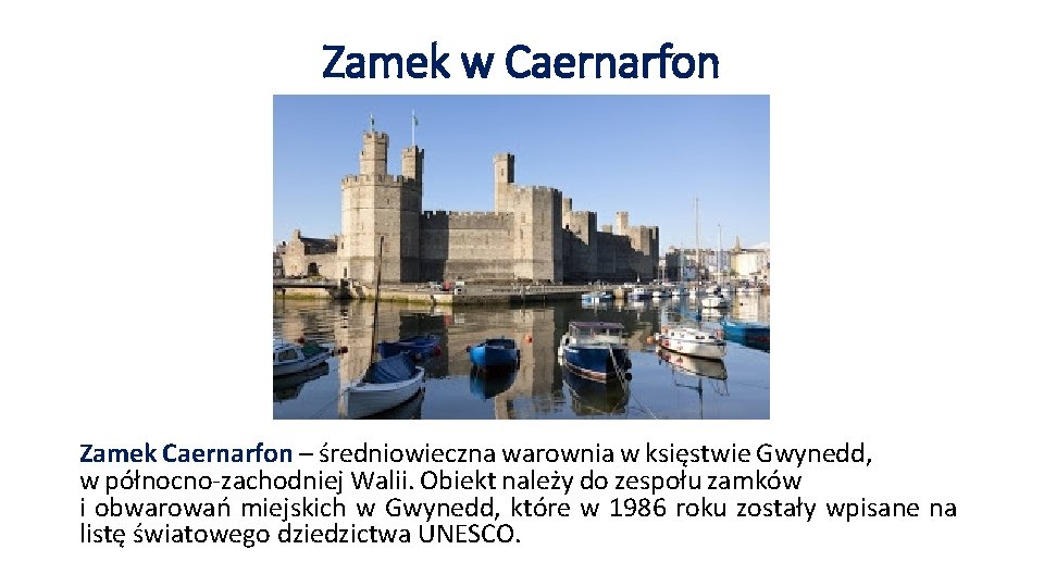 Zamek w Caernarfon Zamek Caernarfon – średniowieczna warownia w księstwie Gwynedd, w północno-zachodniej Walii.