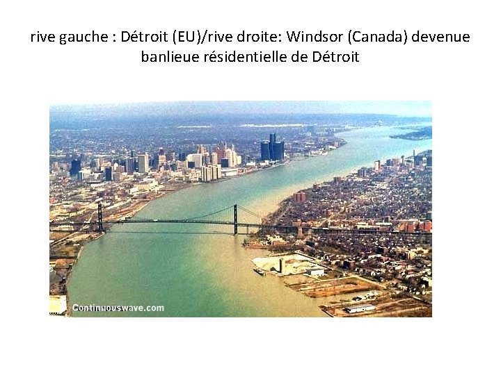 rive gauche : Détroit (EU)/rive droite: Windsor (Canada) devenue banlieue résidentielle de Détroit 