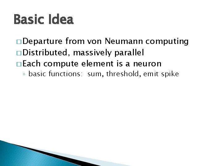 Basic Idea � Departure from von Neumann computing � Distributed, massively parallel � Each