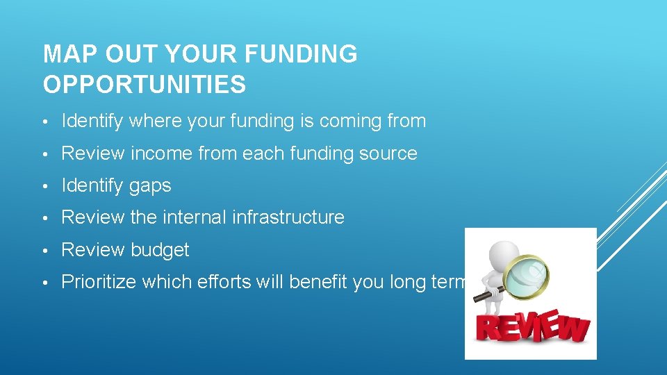 MAP OUT YOUR FUNDING OPPORTUNITIES • Identify where your funding is coming from •