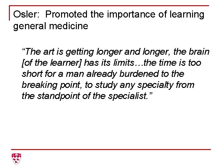 Osler: Promoted the importance of learning general medicine “The art is getting longer and