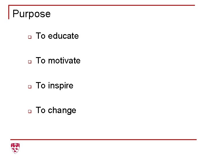 Purpose q To educate q To motivate q To inspire q To change 