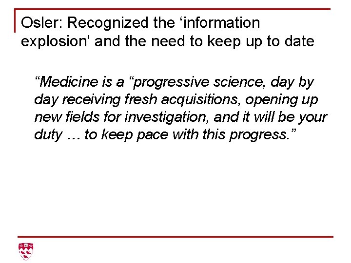 Osler: Recognized the ‘information explosion’ and the need to keep up to date “Medicine